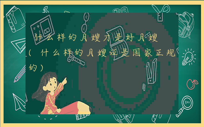 什么样的月嫂才是好月嫂 (什么样的月嫂证是国家正规的)